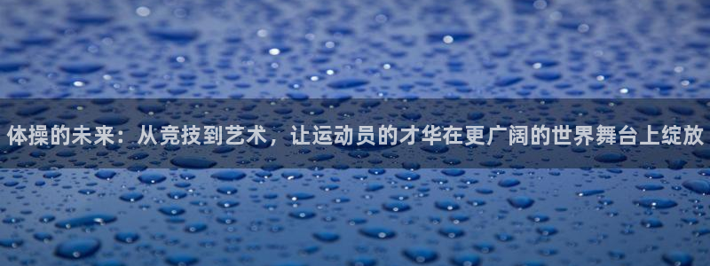 MK体育官网下载平台注册要钱吗是真的吗：体操的未来：