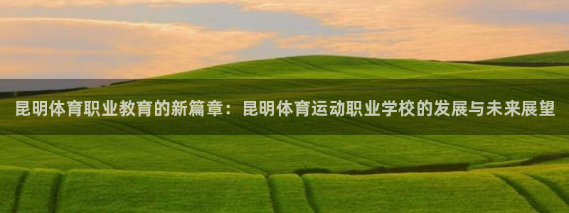 MK体育官网下载招商电话是多少号码：昆明体育职业教育