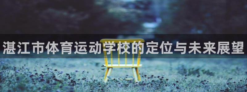 海南MK体育官网下载：湛江市体育运动学校的定位与未来