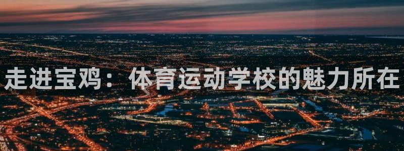 MK体育官网下载平台：走进宝鸡：体育运动学校的魅力所