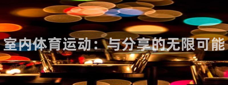 海南MK体育官网下载发展怎么样：室内体育运动：与分享