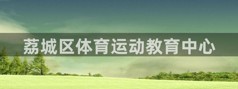 MK体育官网下载招商电话是多少啊：荔城区体育运动教育中心