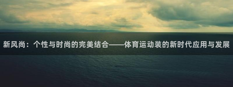 MK体育官网下载娱乐：新风尚：个性与时尚的完美结合—