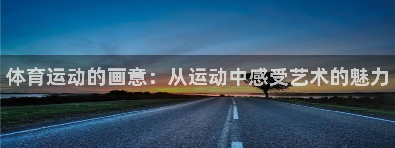 MK体育是正规的吗：体育运动的画意：从运动中感受艺术的魅力