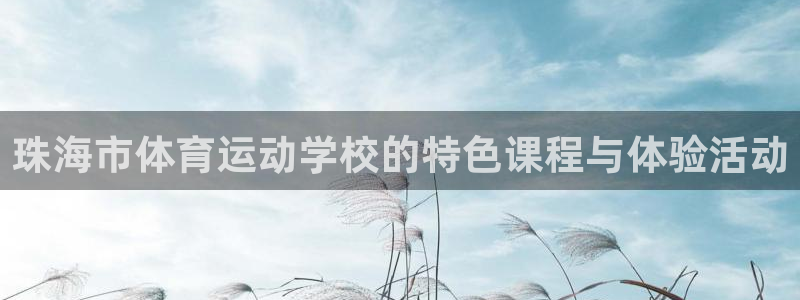 MK体育网页：珠海市体育运动学校的特色课程与体验活动