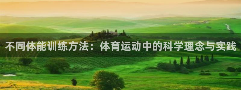  mk体育官网中文官网：不同体能训练方法：体育运动中的科学理念