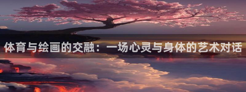 MK体育官网下载招商电话号码：体育与绘画的交融：一场心灵与身