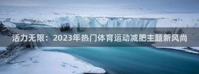 MK体育官方平台体育:活力无限:2023年热门体育运动减肥主