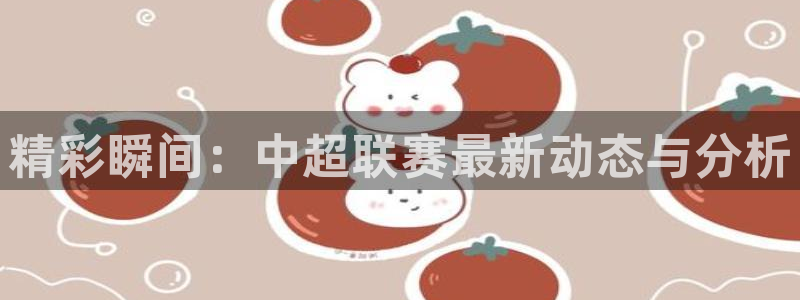 松鼠直播tv：精彩瞬间：中超联赛最新动态与分析