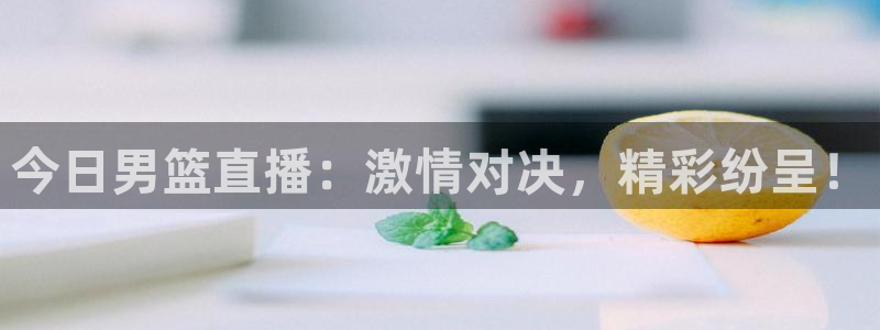 松鼠客户端：今日男篮直播：激情对决，精彩纷呈！